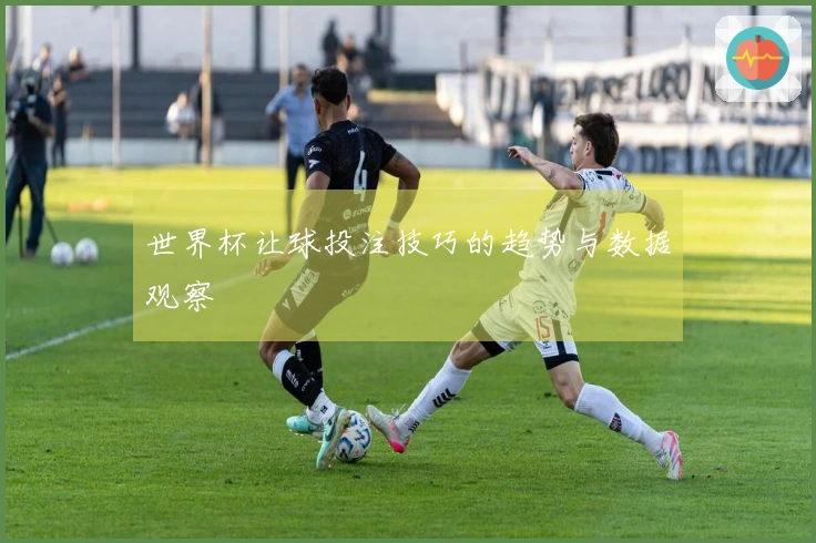 世界杯让球投注技巧的趋势与数据观察