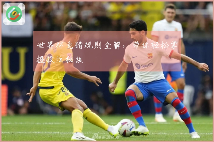 世界杯竞猜规则全解，带你轻松掌握投注秘诀
