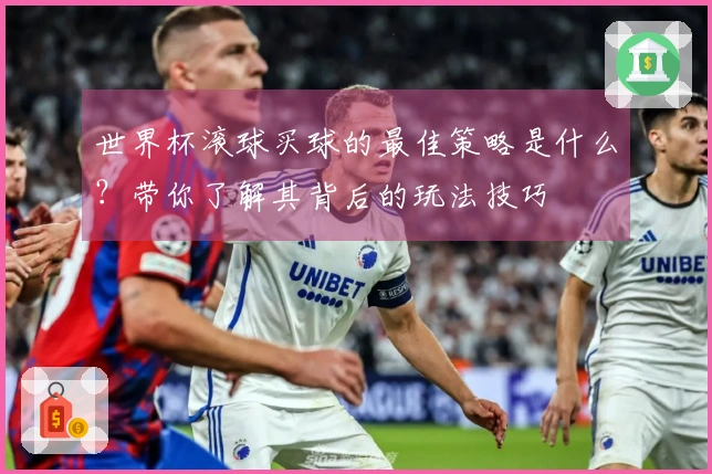 世界杯滚球买球的最佳策略是什么？带你了解其背后的玩法技巧