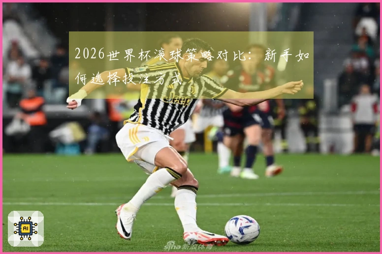 2026世界杯滚球策略对比：新手如何选择投注方式