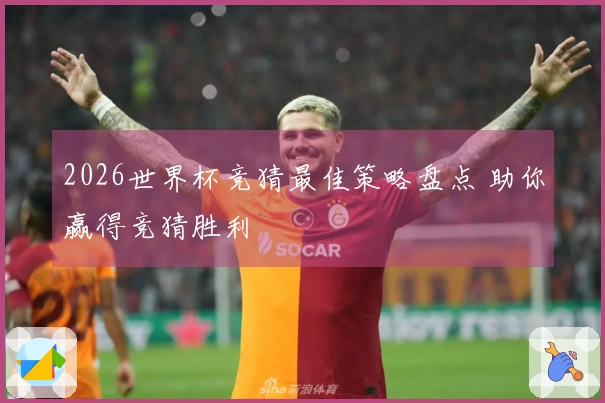 2026世界杯竞猜最佳策略盘点 助你赢得竞猜胜利