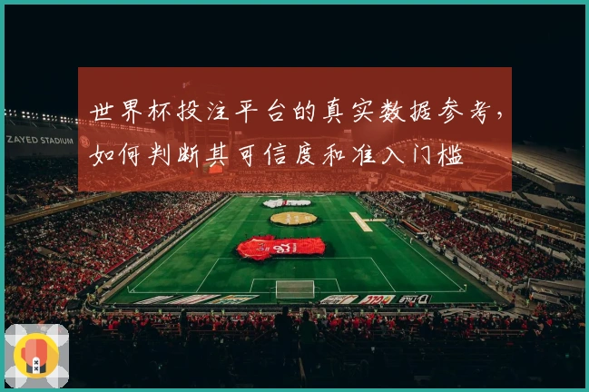世界杯投注平台的真实数据参考，如何判断其可信度和准入门槛