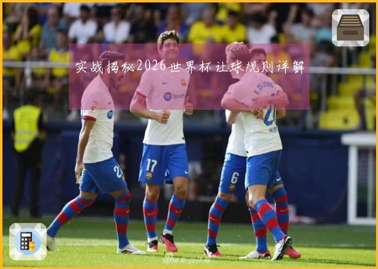 实战揭秘2026世界杯让球规则详解