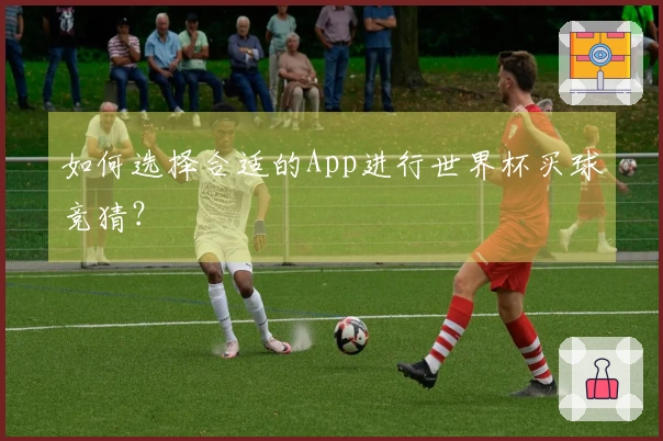如何选择合适的App进行世界杯买球竞猜？