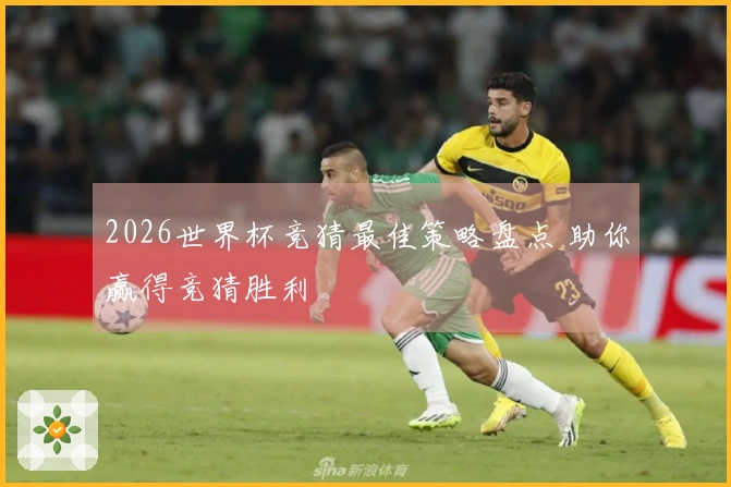 2026世界杯竞猜最佳策略盘点 助你赢得竞猜胜利