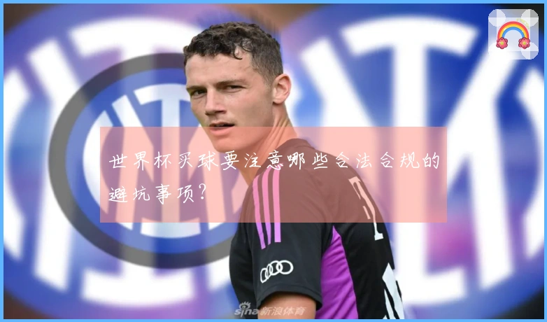 世界杯买球要注意哪些合法合规的避坑事项？