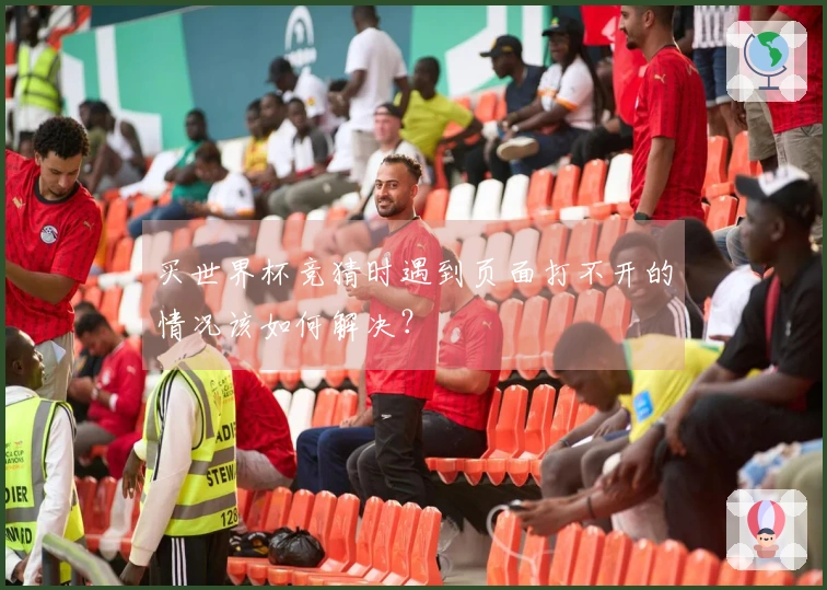买世界杯竞猜时遇到页面打不开的情况该如何解决?