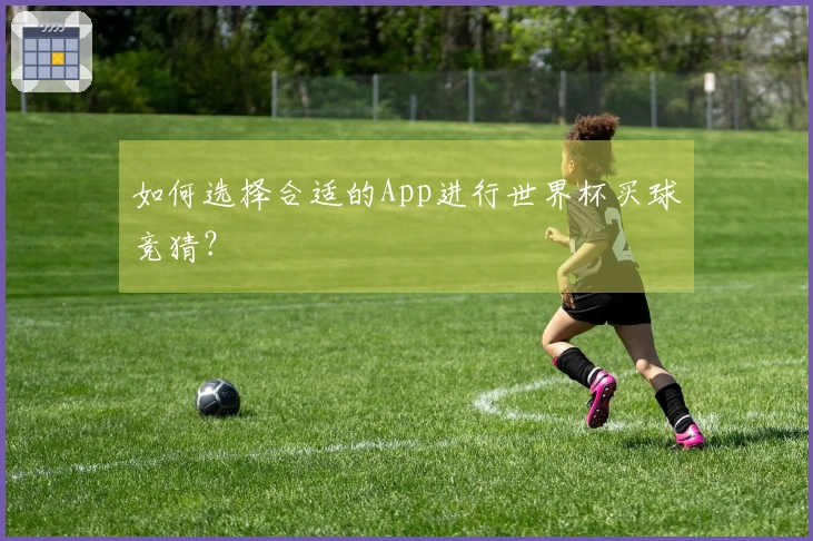 如何选择合适的App进行世界杯买球竞猜？