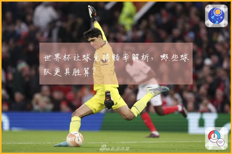 世界杯让球竞猜赔率解析，哪些球队更具胜算？