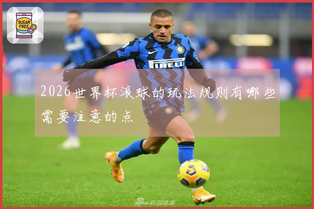 2026世界杯滚球的玩法规则有哪些需要注意的点