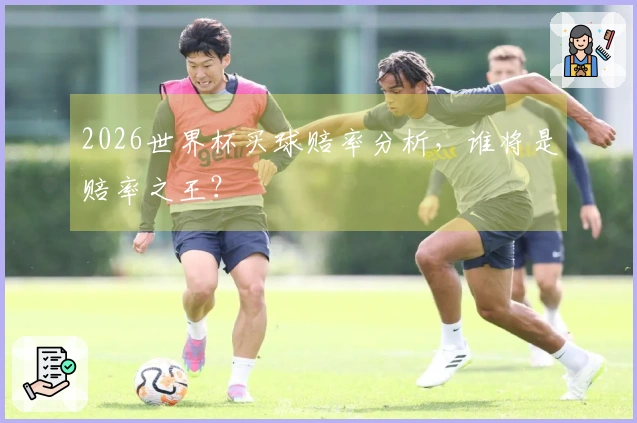 2026世界杯买球赔率分析，谁将是赔率之王？