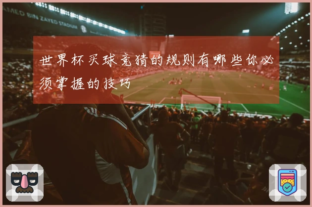 世界杯买球竞猜的规则有哪些你必须掌握的技巧